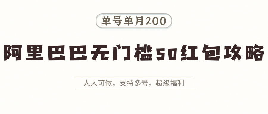 阿里巴巴无门槛50红包攻略，单号单月200。人人可做，支持多号，超级福利-缘艺创业网