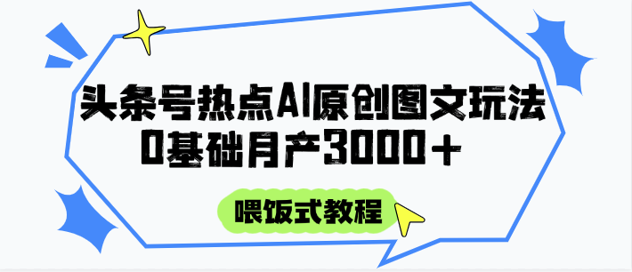 头条号热点AI图文攻略，喂饭式教程+0基础月产3000+-缘艺创业网