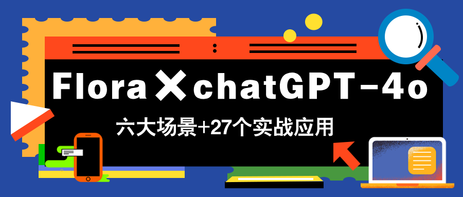 Flora×chatGPT-4o，带你玩转六大场景的27个实战应用，学完立即变现-缘艺创业网