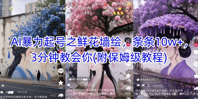AI暴力起号之鲜花墙绘，条条10w+，3分钟教会你(附保姆级教程)-缘艺创业网