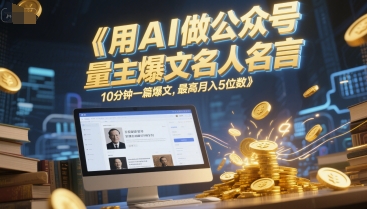 用AI做公众号流量主爆文名人名言，10分钟一篇爆文，最高月入5位数-缘艺创业网