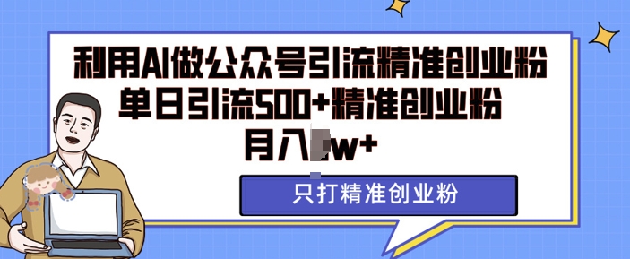 利用AI矩阵做公众号引流精准创业粉，单日引流500+精准创业粉，月入过w【揭秘】-缘艺创业网