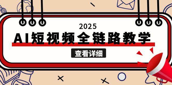 2025AI短视频全链路教学，文案图片视频生成，解决自媒体创作痛点-缘艺创业网