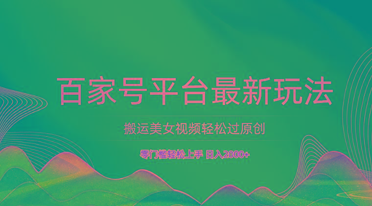 百家号平台搬运美女视频轻松过原创最新玩法，零门槛轻松上手，日入2000+ 可批量-缘艺创业网