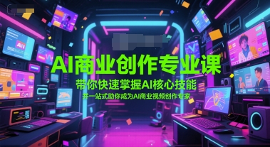 AI商业创作专业课，带你快速掌握AI核心技能，并一站式助你成为AI商业视频创作专家-缘艺创业网