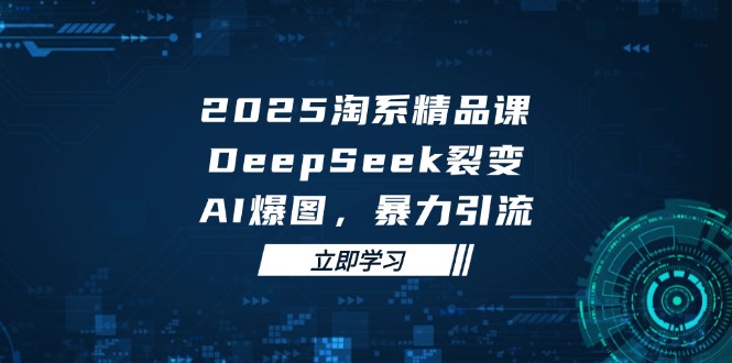 2025 淘系精品课，DeepSeek 裂变，AI 爆图，暴力引流-缘艺创业网