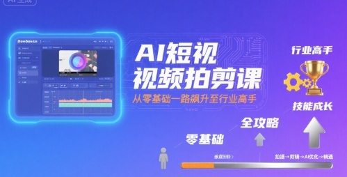 AI短视频拍剪课，全攻略到精通，带你从零基础一路飙升至行业高手-缘艺创业网