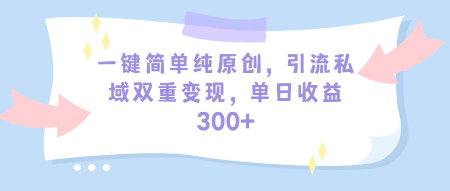 (9472期)一键简单纯原创，引流私域双重变现，单日收益300+(教程+素材)-缘艺创业网