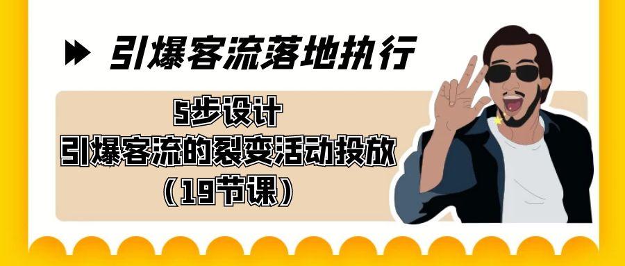 引爆-客流落地执行，5步设计引爆客流的裂变活动投放(19节课)-缘艺创业网