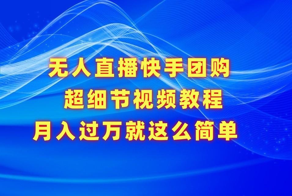 无人直播快手团购超细节视频教程，赢在细节月入过万真不是梦！-缘艺创业网