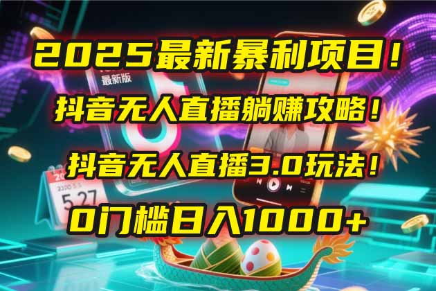 2025最新暴利项目！抖音无人直播躺赚攻略！抖音无人直播3.0玩法！0门槛…-缘艺创业网