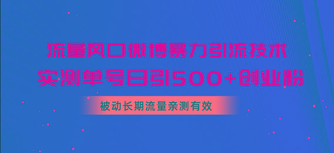流量风口微博暴力引流技术，单号日引500+创业粉，被动长期流量-缘艺创业网