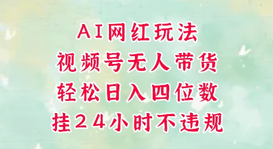 视频号无人直播带货，手机一挂自动爆单，AI网红玩法，带你解放双手，轻松日入四位数-缘艺创业网