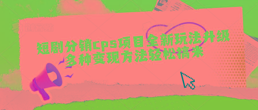 短剧分销cps项目全新玩法升级，多种变现方法轻松搞米-缘艺创业网