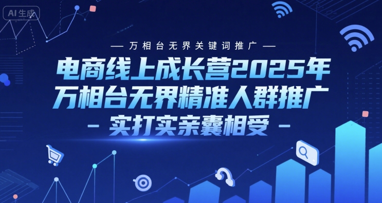 电商线上成长营2025年，万相台无界关键词推广-万相台无界精准人群推广-实打实亲囊相受-缘艺创业网