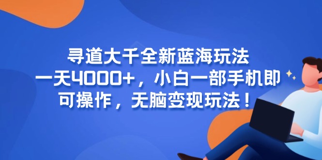 寻道大千全新蓝海玩法，一天4000+，小白一部手机即可操作，无脑变现玩法！-缘艺创业网