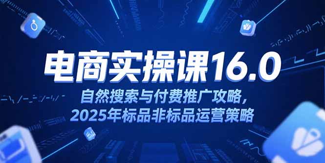淘宝电商运营课16.0，自然搜索与付费推广攻略，2025年标品非标品运营策略-缘艺创业网