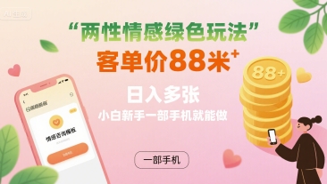 两性情感绿色玩法，客单价88米 日入多张，小白新手一部手机就能做-缘艺创业网