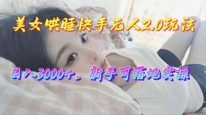 美女哄睡快手无人2.0赛道，日收3000+，新手可落地实操-缘艺创业网