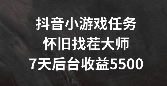 抖音小游戏任务，怀旧找茬，7天收入5500+【揭秘】-缘艺创业网