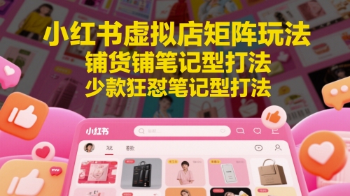 小红书虚拟店矩阵玩法，铺货铺笔记型打法，少款狂怼笔记型打法-缘艺创业网
