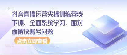 抖音直播运营实操训练营线下课，全面系统学习，面对面解决账号问题-缘艺创业网