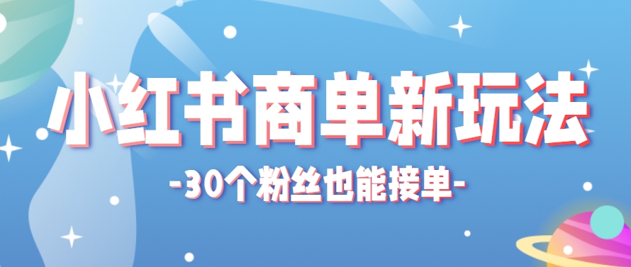 小红书商单新玩法，30个粉丝也能接单，一个月接三单赚了150+！适合新手小白操作-缘艺创业网