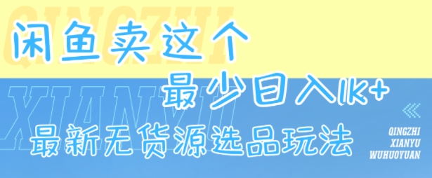 闲鱼卖这个，最少日入1k，最新无货源选品玩法-缘艺创业网