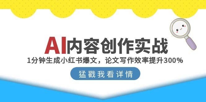 AI内容创作实战：1分钟生成小红书爆文，论文写作效率提升300%-缘艺创业网