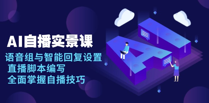AI 自播 实景课：语音组与智能回复设置, 直播脚本编写, 全面掌握自播技巧-缘艺创业网