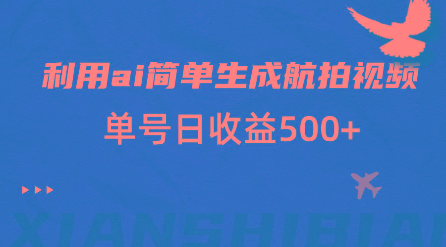 利用ai简单复制粘贴，生成航拍视频，单号日收益500+-缘艺创业网