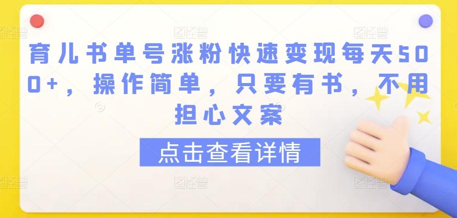 育儿书单号涨粉快速变现每天500+，操作简单，只要有书，不用担心文案【揭秘】-缘艺创业网