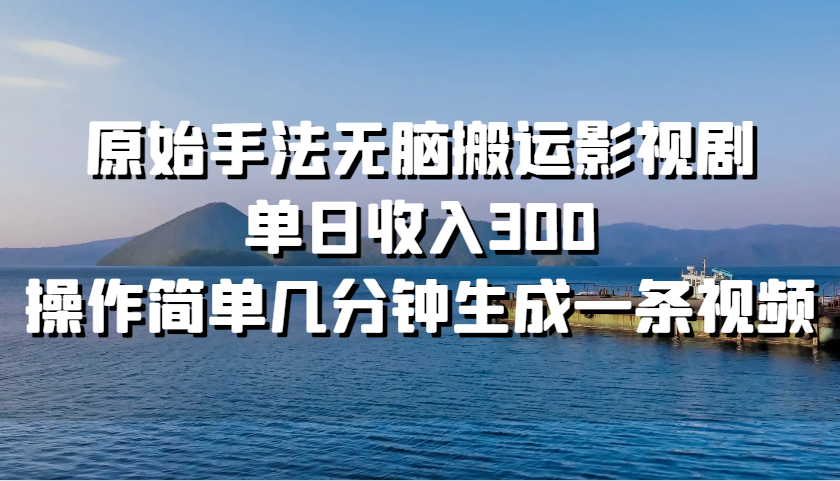 原始手法无脑搬运影视剧，单日收入300，操作简单几分钟生成一条视频-缘艺创业网