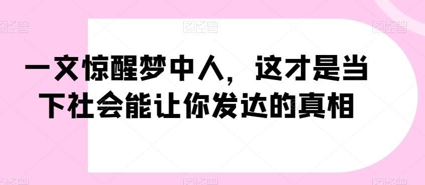 一文惊醒梦中人，这才是当下社会能让你发达的真相【公众号付费文章】-缘艺创业网