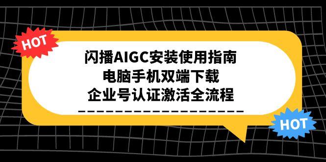 闪播AIGC安装使用指南，电脑手机双端下载，企业号认证激活全流程-缘艺创业网