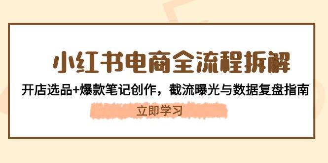 小红书电商全流程拆解：开店选品+爆款笔记创作，截流曝光与数据复盘指南-缘艺创业网