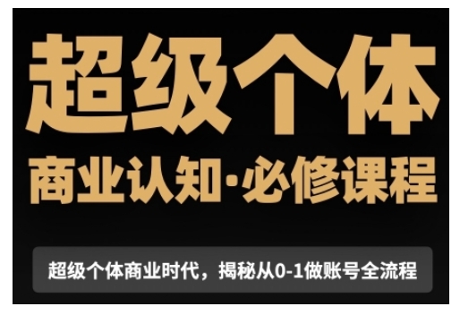 超级个体商业认知觉醒视频课，商业认知·必修课程揭秘从0-1账号全流程-缘艺创业网