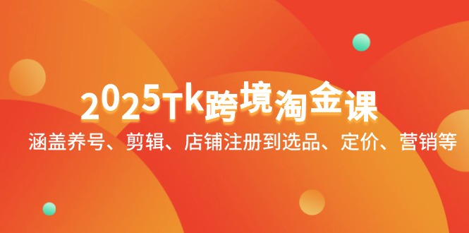 2025Tk跨境淘金课：涵盖养号、剪辑、店铺注册到选品、定价、营销等-缘艺创业网