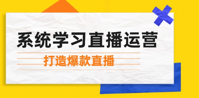 系统学习直播运营：掌握起号方法、主播能力、小店随心推，打造爆款直播-缘艺创业网