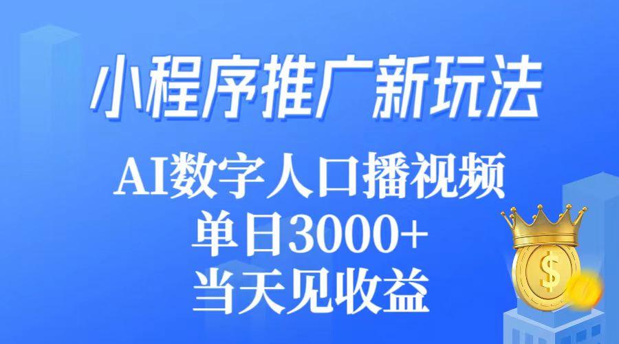 (9465期)小程序推广新玩法，AI数字人口播视频，单日3000+，当天见收益-缘艺创业网