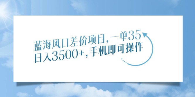 蓝海风口差价项目，一单35，日入3500+，手机即可操作-缘艺创业网