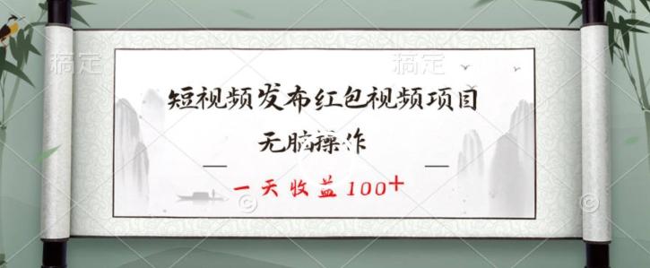 短视频发布红包视频项目，无脑操作，一天收益100+-缘艺创业网