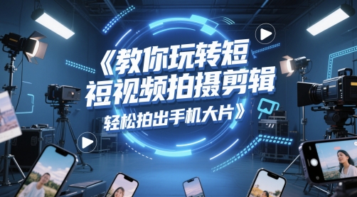 教你玩转短视频拍摄剪辑，轻松拍出手机大片-缘艺创业网