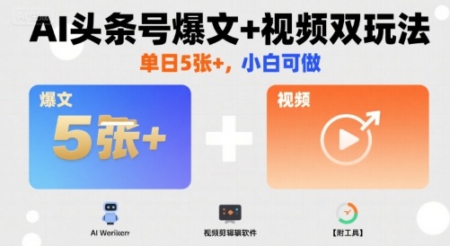 AI头条号爆文+视频双玩法，单日5张+，小白可做【附工具】-缘艺创业网