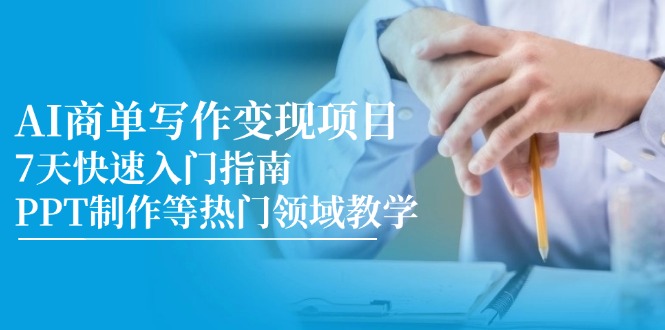 AI商单写作变现项目，7天快速入门指南，PPT制作等热门领域教学-缘艺创业网