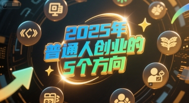 付费文章：2025年普通人创业的5个方向-缘艺创业网
