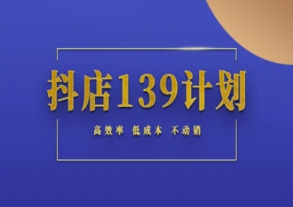 抖店139计划实录手册不动销起店实操方法论，高效率低成本不动销-缘艺创业网