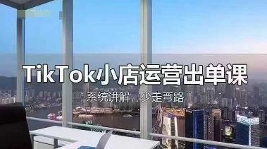 TikTok小店运营出单课，从开店选品、运营出单、发货回款，进行全流程讲解-缘艺创业网
