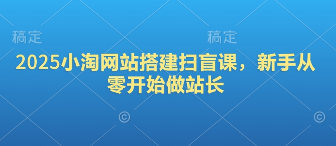 2025小淘网站搭建扫盲课，新手从零开始做站长-缘艺创业网