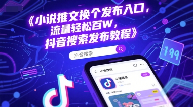 小说推文换个发布入口，流量轻松百W，抖音搜索发布教程-缘艺创业网